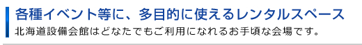各種イベント等に、多目的に使えるレンタルスペース。北海道設備会館は、どなたでもご利用になれるお手頃な会場です。